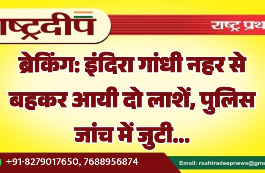 ब्रेकिंग: इंदिरा गांधी नहर से बहकर आयी दो लाशें, पुलिस जांच में जुटी…