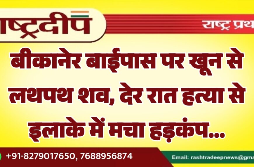 बीकानेर बाईपास पर खून से लथपथ शव, देर रात हत्या से इलाके में मचा हड़कंप…