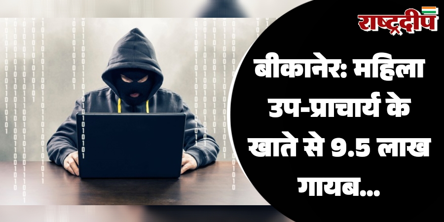 बीकानेर: महिला उप-प्राचार्य के खाते से 9.5 लाख गायब…