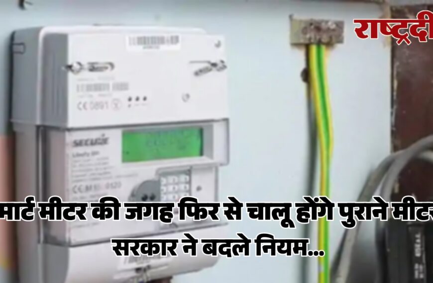 बड़ी राहत: स्मार्ट मीटर की जगह फिर से चालू होंगे पुराने मीटर, सरकार ने बदले नियम…