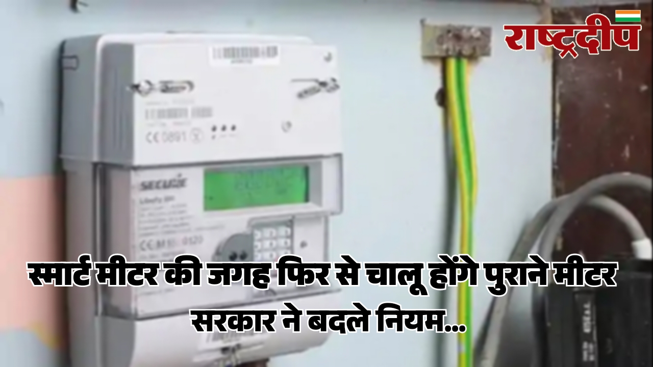 बड़ी राहत: स्मार्ट मीटर की जगह फिर से चालू होंगे पुराने मीटर, सरकार ने बदले नियम…