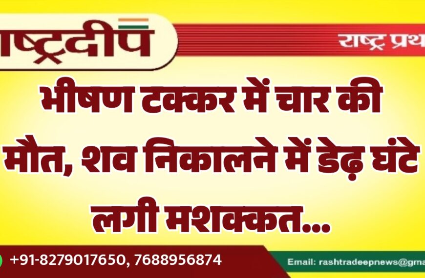 भीषण टक्कर में चार की मौत, शव निकालने में डेढ़ घंटे लगी मशक्कत…