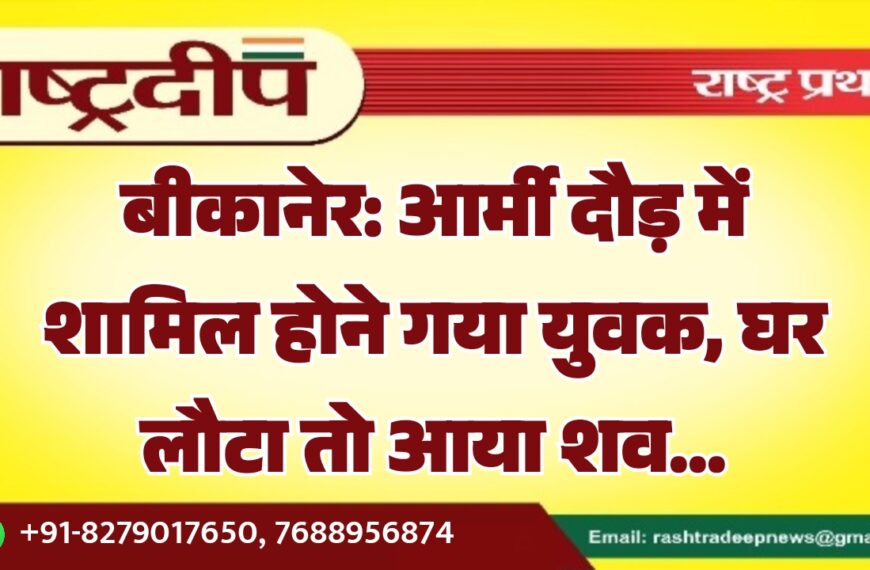 बीकानेर: आर्मी दौड़ में शामिल होने गया युवक, घर लौटा तो आया शव…