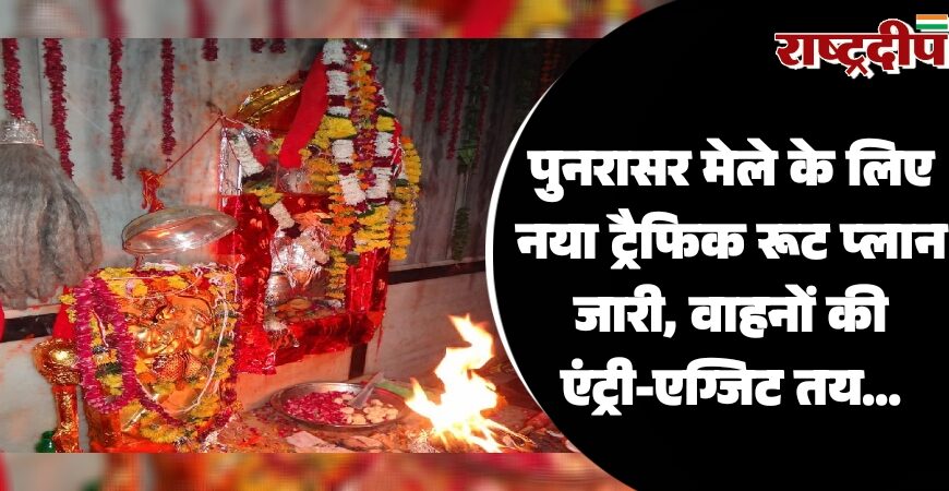 पुनरासर मेले के लिए नया ट्रैफिक रूट प्लान जारी, वाहनों की एंट्री-एग्जिट तय…