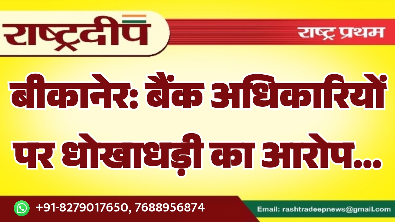 बीकानेर: बैंक अधिकारियों पर धोखाधड़ी का&hellip;