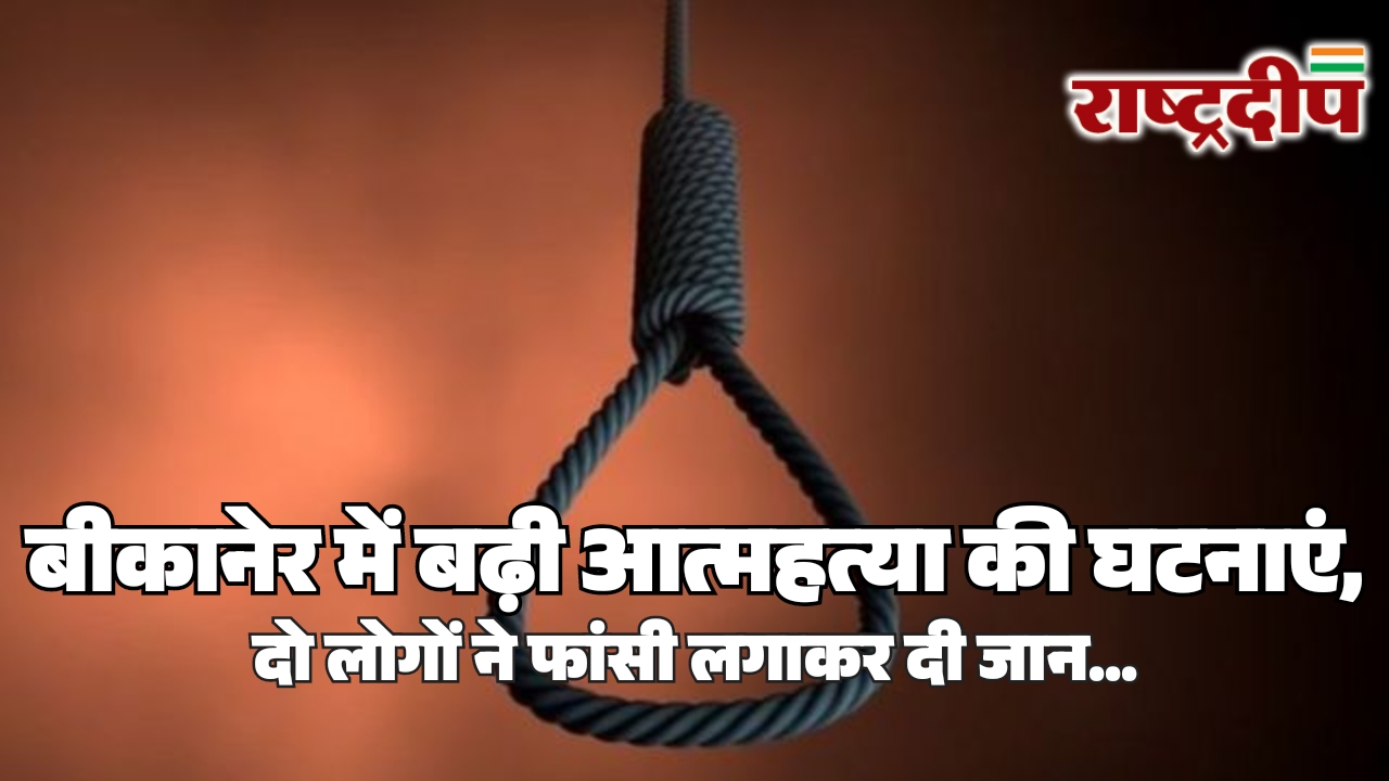 बीकानेर में बढ़ी आत्महत्या की घटनाएं,&hellip;