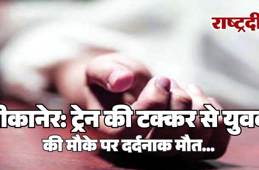 बीकानेर: ट्रेन की टक्कर से युवक की मौके पर दर्दनाक मौत…