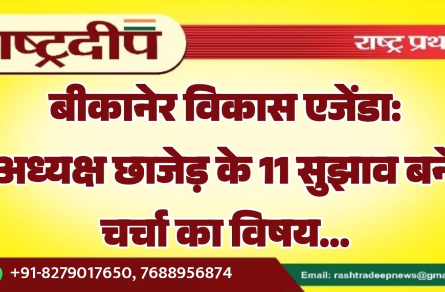 बीकानेर विकास एजेंडा: अध्यक्ष छाजेड़ के 11 सुझाव बने चर्चा का विषय…