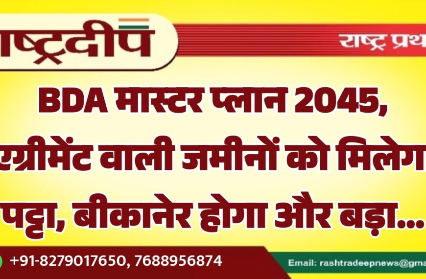 BDA मास्टर प्लान 2045, एग्रीमेंट वाली जमीनों को मिलेगा पट्टा, बीकानेर होगा और बड़ा…