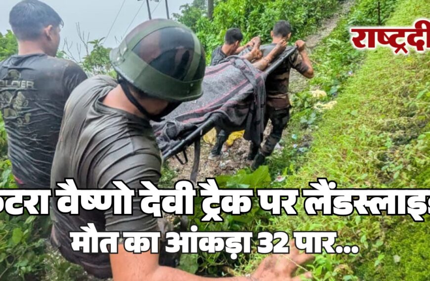 कटरा वैष्णो देवी ट्रैक पर लैंडस्लाइड, मौत का आंकड़ा 32 पार…