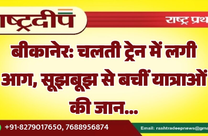 बीकानेर: चलती ट्रेन में लगी आग, सूझबूझ से बचीं यात्राओं की जान…