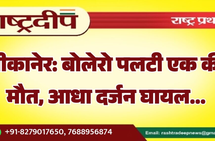 बीकानेर: बोलेरो पलटी एक की मौत, आधा दर्जन घायल…