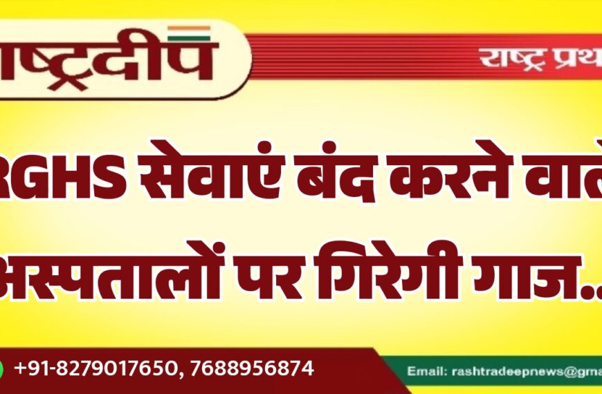 RGHS सेवाएं बंद करने वाले अस्पतालों पर गिरेगी गाज…
