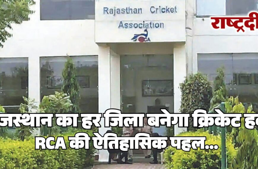 राजस्थान का हर जिला बनेगा क्रिकेट हब, RCA की ऐतिहासिक पहल…