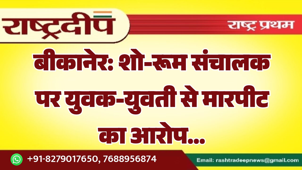 बीकानेर: शो-रूम संचालक पर युवक-युवती से…