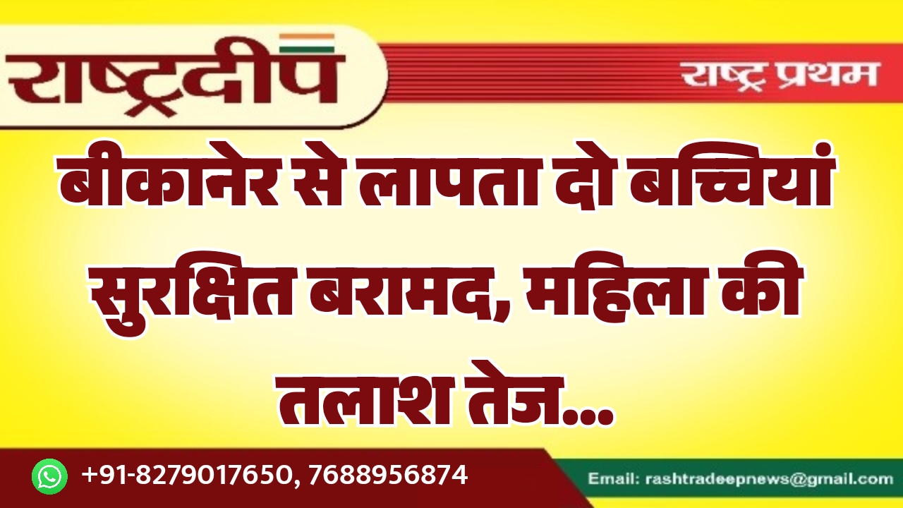 बीकानेर से लापता दो बच्चियां सुरक्षित&hellip;