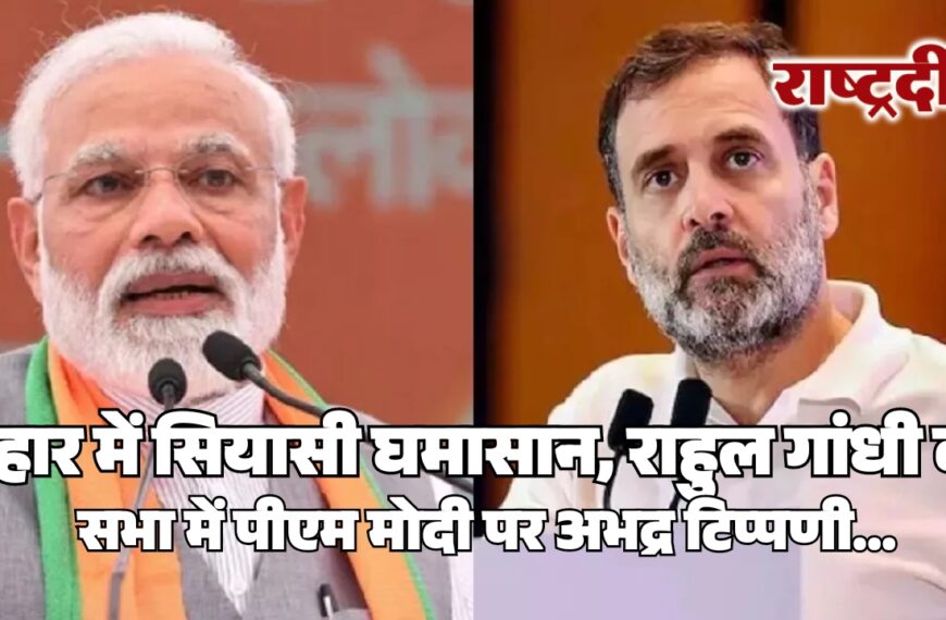 बिहार में सियासी घमासान, राहुल गांधी की सभा में पीएम मोदी पर अभद्र टिप्पणी…