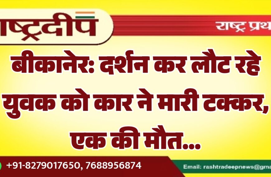 बीकानेर: दर्शन कर लौट रहे युवक को कार ने मारी टक्कर, एक की मौत…