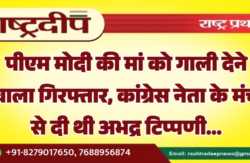 पीएम मोदी की मां को गाली देने वाला गिरफ्तार, कांग्रेस नेता के मंच से दी थी अभद्र टिप्पणी…