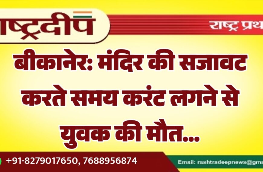 बीकानेर: मंदिर की सजावट करते समय करंट लगने से युवक की मौत…