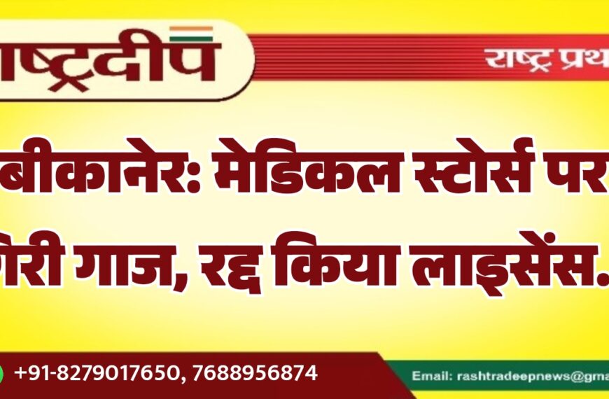 बीकानेर: मेडिकल स्टोर्स पर गिरी गाज, रद्द किया लाइसेंस…