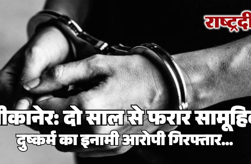 बीकानेर: दो साल से फरार सामूहिक दुष्कर्म का इनामी आरोपी गिरफ्तार…