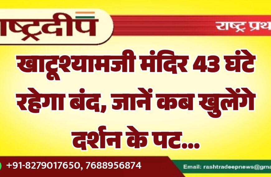 खाटूश्यामजी मंदिर 43 घंटे रहेगा बंद, जानें कब खुलेंगे दर्शन के पट…