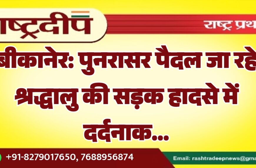 बीकानेर: पुनरासर पैदल जा रहे श्रद्धालु की सड़क हादसे में दर्दनाक…