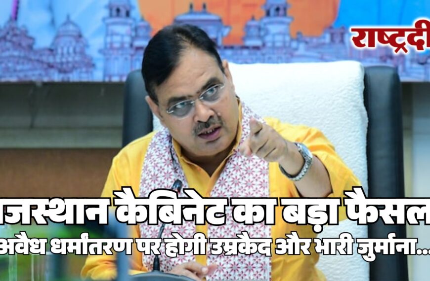 राजस्थान कैबिनेट का बड़ा फैसला, अवैध धर्मांतरण पर होगी उम्रकैद और भारी जुर्माना…