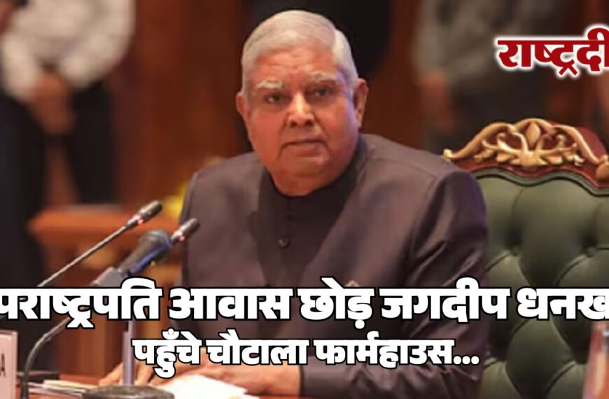 उपराष्ट्रपति आवास छोड़ जगदीप धनखड़ पहुँचे चौटाला फार्महाउस…