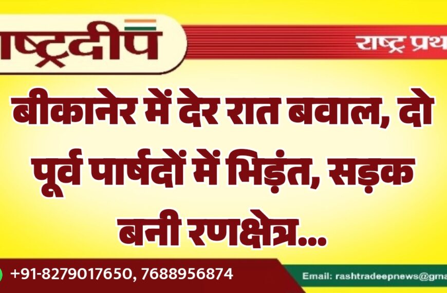 बीकानेर में देर रात बवाल, दो पूर्व पार्षदों में भिड़ंत, सड़क बनी रणक्षेत्र…