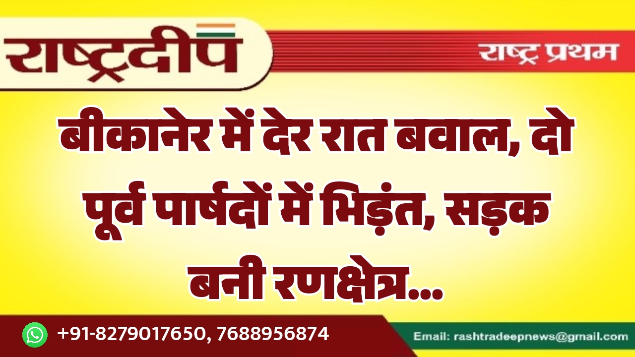 बीकानेर में देर रात बवाल, दो&hellip;