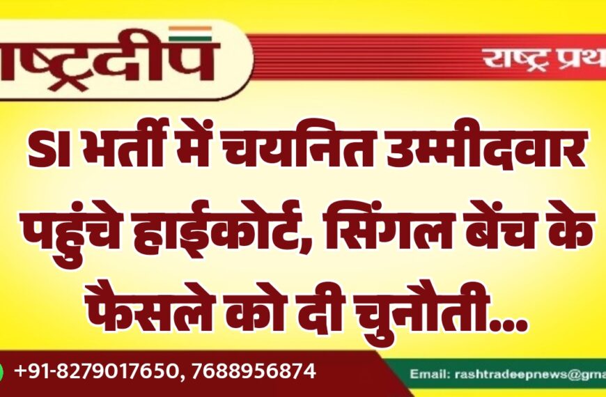 SI भर्ती में चयनित उम्मीदवार पहुंचे हाईकोर्ट, सिंगल बेंच के फैसले को दी चुनौती…
