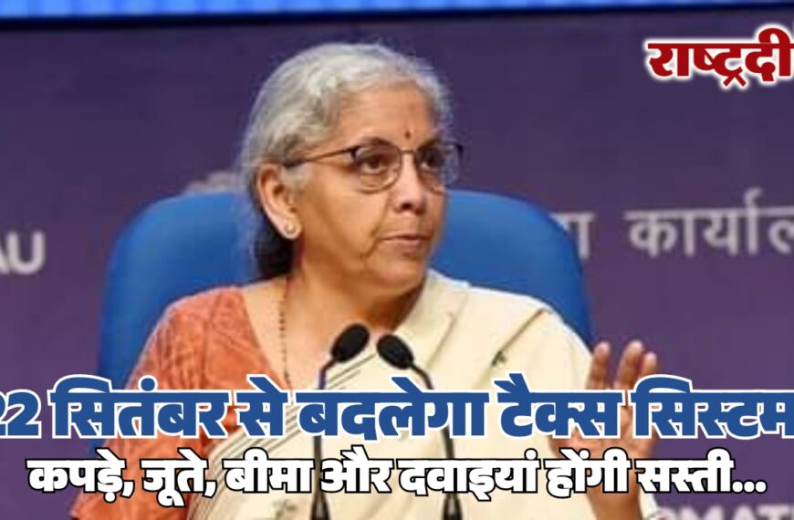 22 सितंबर से बदलेगा टैक्स सिस्टम, कपड़े, जूते, बीमा और दवाइयां होंगी सस्ती…
