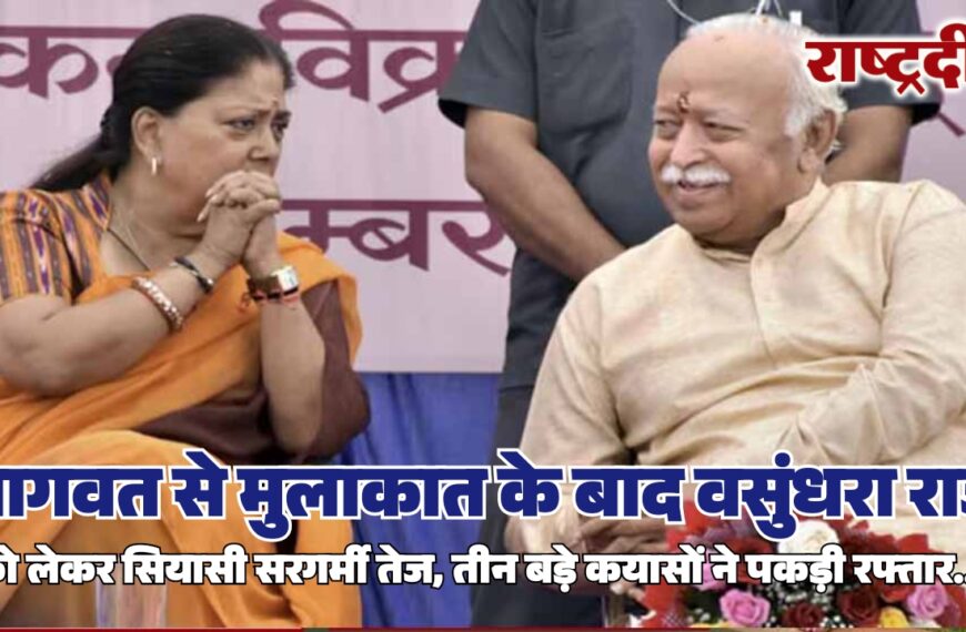 भागवत से मुलाकात के बाद वसुंधरा राजे को लेकर सियासी सरगर्मी तेज, तीन बड़े कयासों ने पकड़ी रफ्तार…