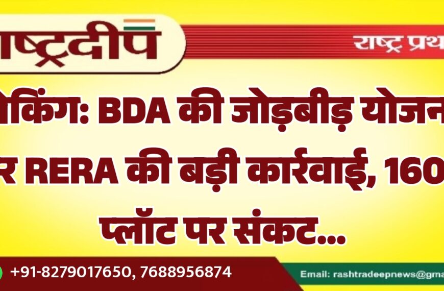BDA की जोड़बीड़ योजना पर RERA की बड़ी कार्रवाई, 1600 प्लॉट पर संकट…
