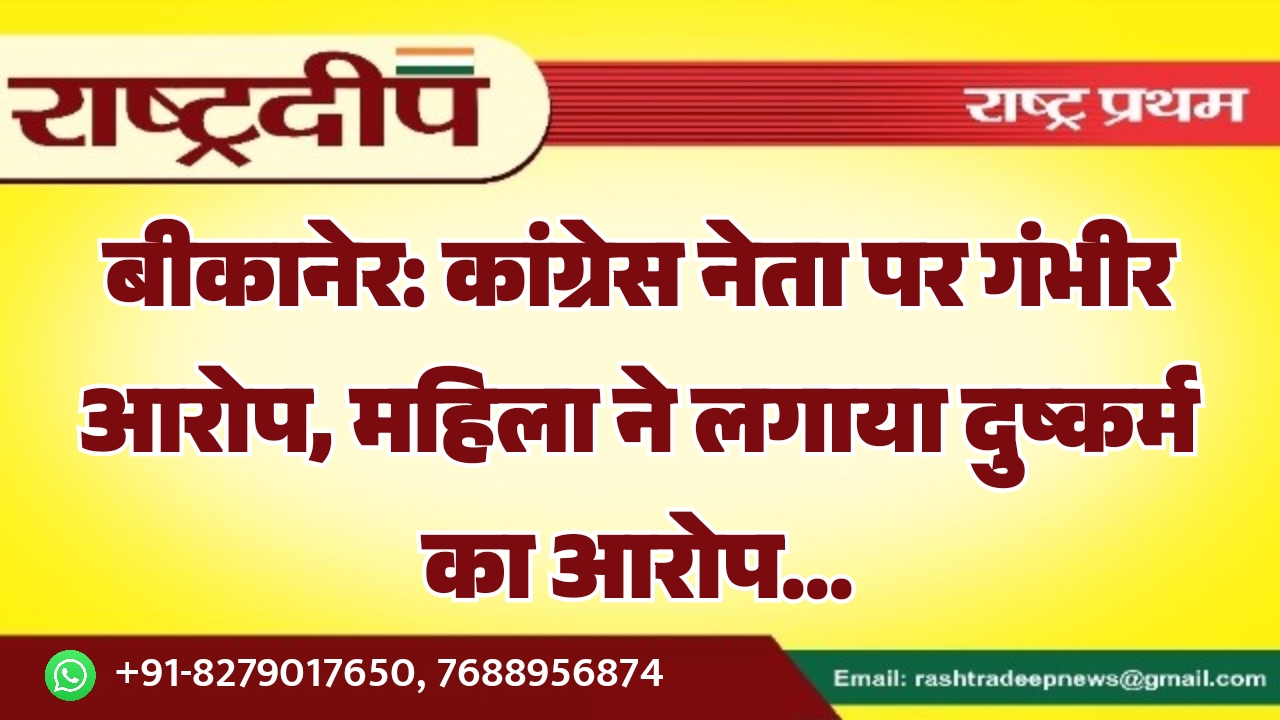 बीकानेर: कांग्रेस नेता पर गंभीर आरोप,…