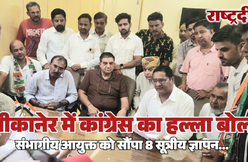 बीकानेर में कांग्रेस का हल्ला बोल, संभागीय आयुक्त को सौंपा 8 सूत्रीय ज्ञापन…
