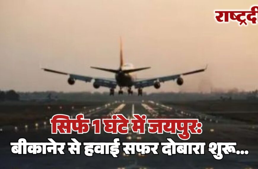 सिर्फ 1 घंटे में जयपुर: बीकानेर से हवाई सफर दोबारा शुरू…