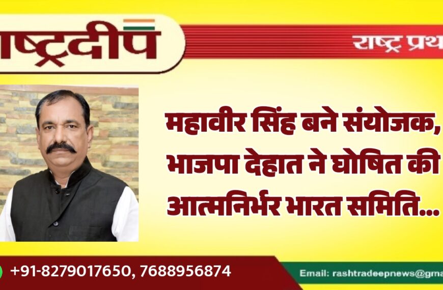 महावीर सिंह चारण बने संयोजक, भाजपा देहात ने घोषित की आत्मनिर्भर भारत समिति…