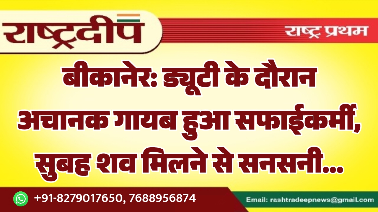 बीकानेर: ड्यूटी के दौरान अचानक गायब&hellip;