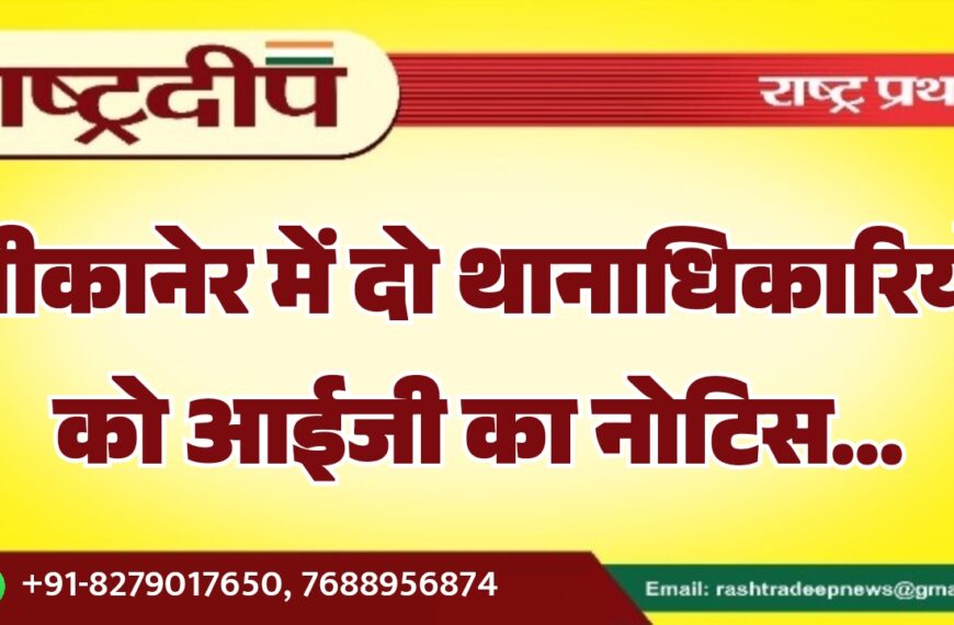 बीकानेर में दो थानाधिकारियों को आईजी का नोटिस…