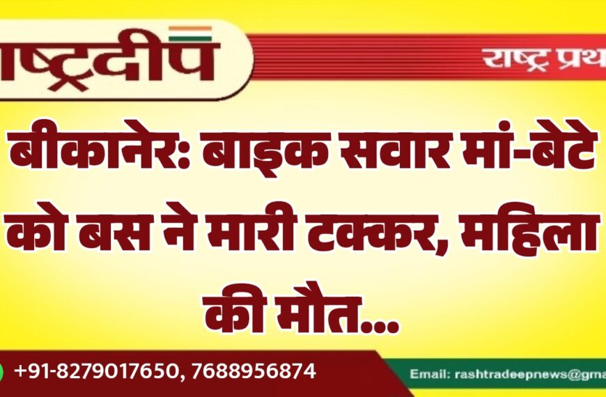 बीकानेर: बाइक सवार मां-बेटे को बस ने मारी टक्कर, महिला की मौत…