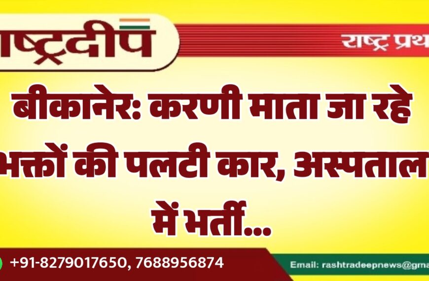 बीकानेर: करणी माता जा रहे भक्तों की पलटी कार, अस्पताल में भर्ती…