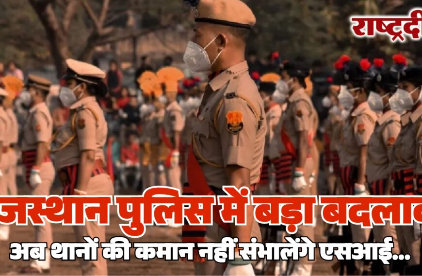 राजस्थान पुलिस में बड़ा बदलाव, अब थानों की कमान नहीं संभालेंगे एसआई…