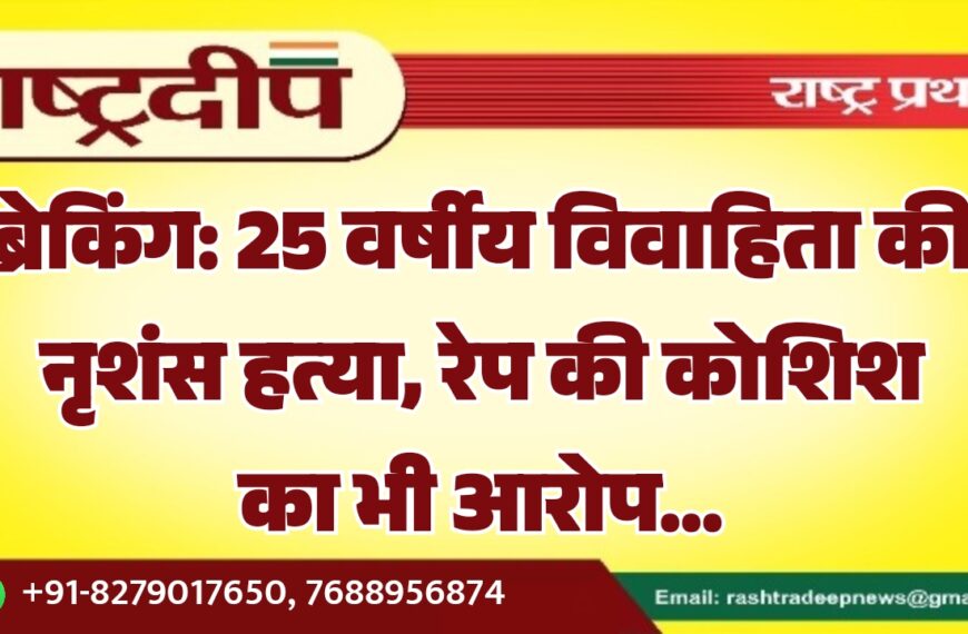 25 वर्षीय विवाहिता की नृशंस हत्या, रेप की कोशिश का भी आरोप…