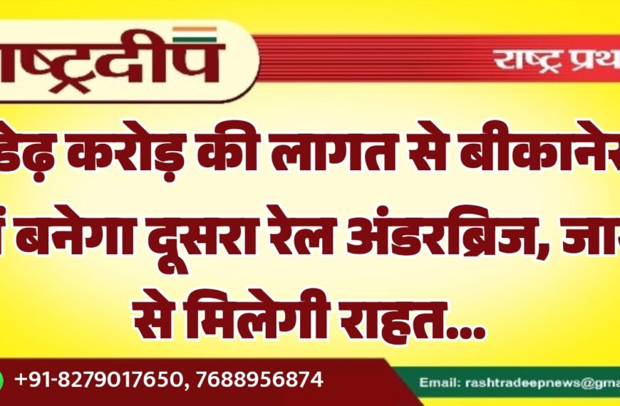 डेढ़ करोड़ की लागत से बीकानेर में बनेगा दूसरा रेल अंडरब्रिज, जाम से मिलेगी राहत…