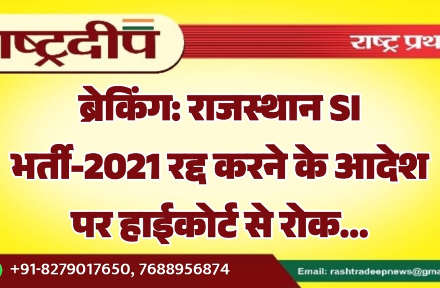 ब्रेकिंग: राजस्थान SI भर्ती-2021 रद्द करने के आदेश पर हाईकोर्ट से रोक…