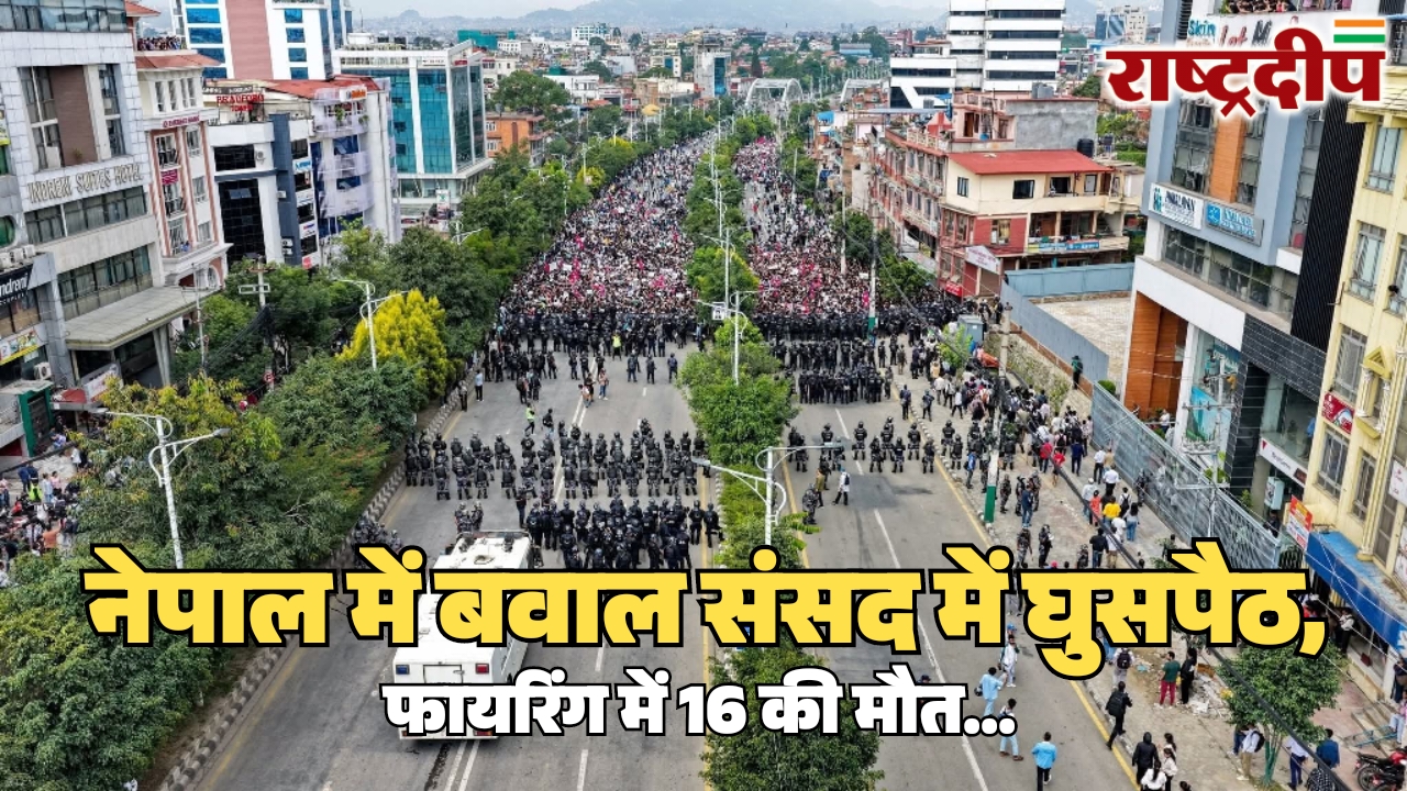 नेपाल में बवाल संसद में घुसपैठ, फायरिंग में 16 की मौत…