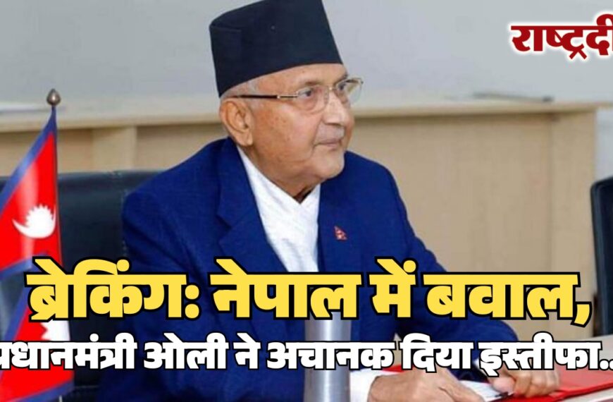 नेपाल में बवाल, प्रधानमंत्री ओली ने अचानक दिया इस्तीफा…